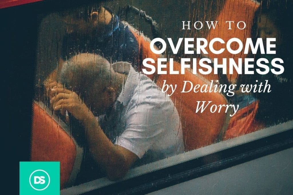 how to overcome selfishness by dealing with worry