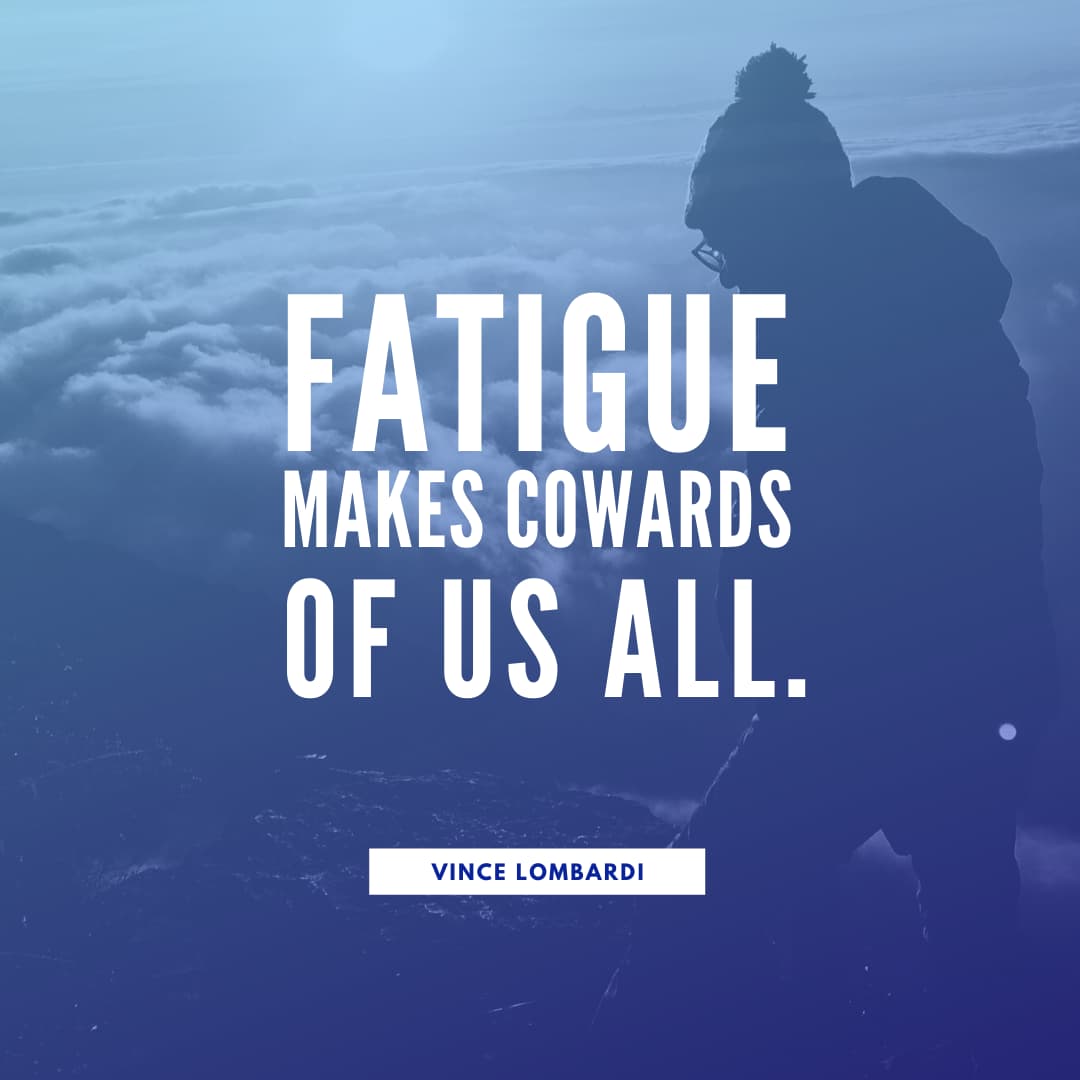 "Fatigue makes cowards of us all." - Vince Lombardi