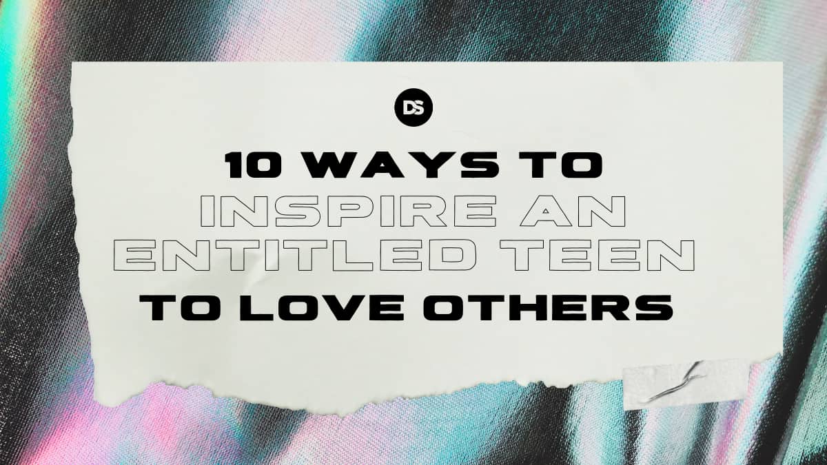 10 Tips to Inspire An Entitled Teenager to Love Others