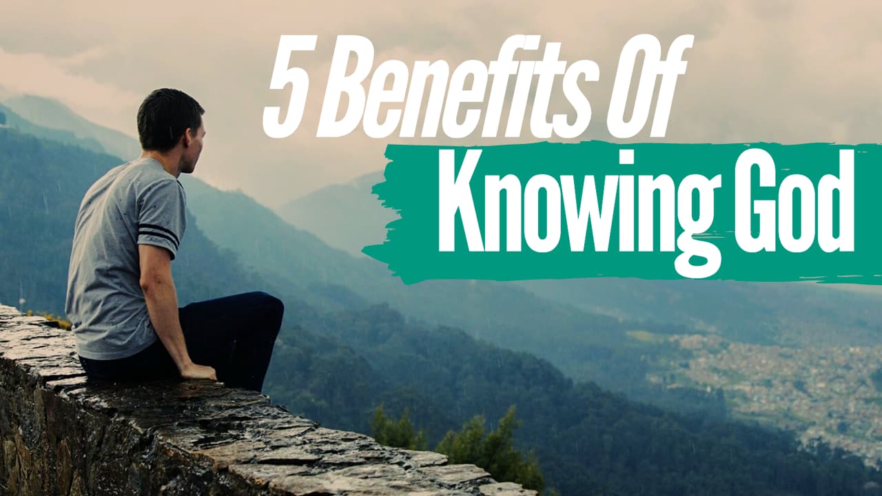5 Benefits of Knowing God 5