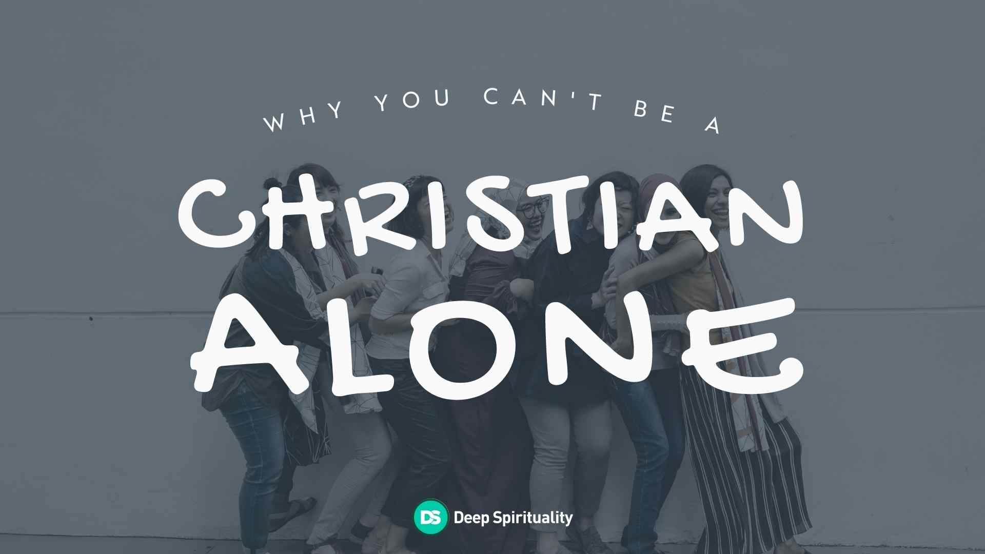 Why You Can t Be A Christian Alone