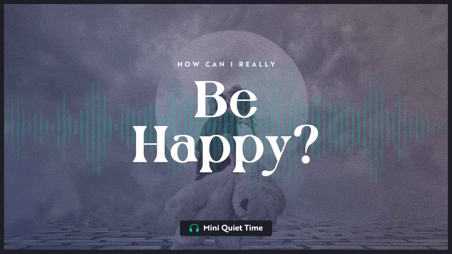How Can I Really Be Happy? 5