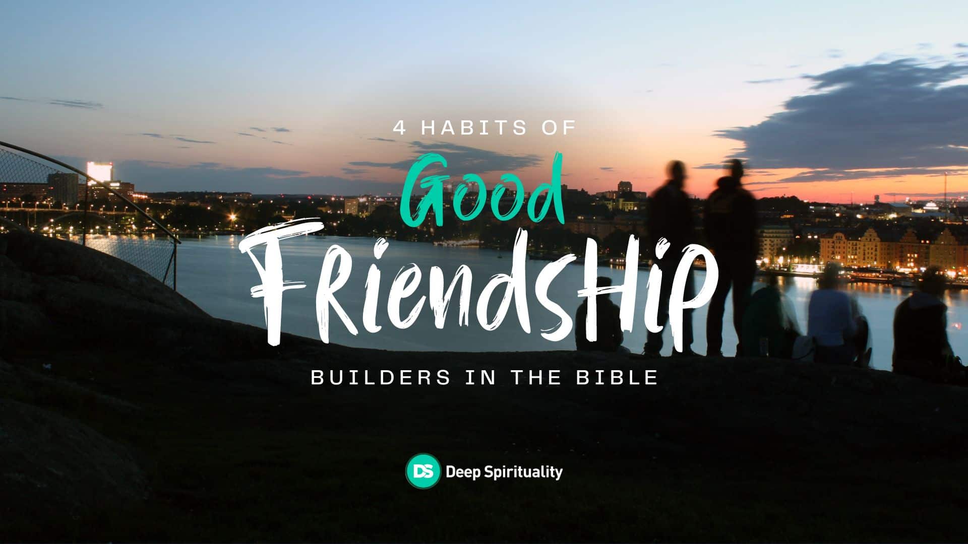 4 Habits to Build if You Want Good Friendships, According to the Bible 6