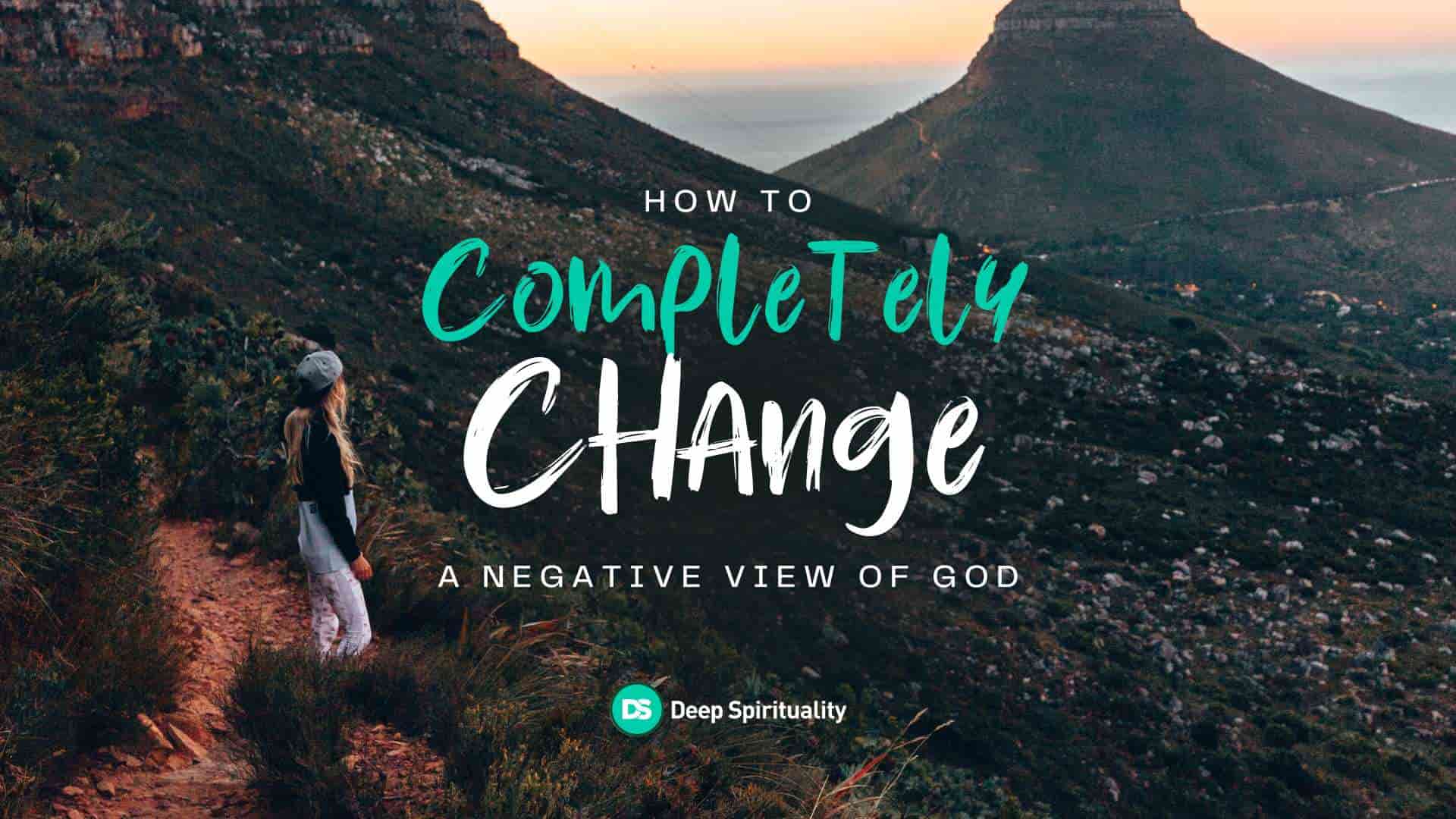 How to Completely Change a Negative View of God 1