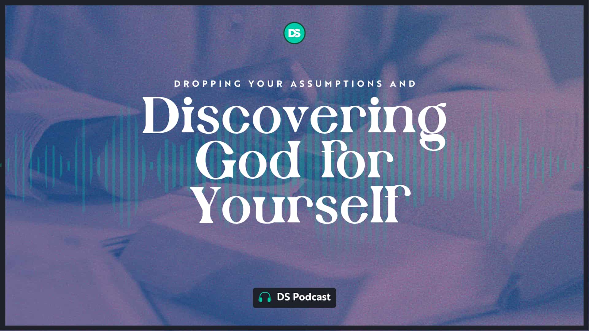 Dropping Your Assumptions and Discovering God for Yourself 19