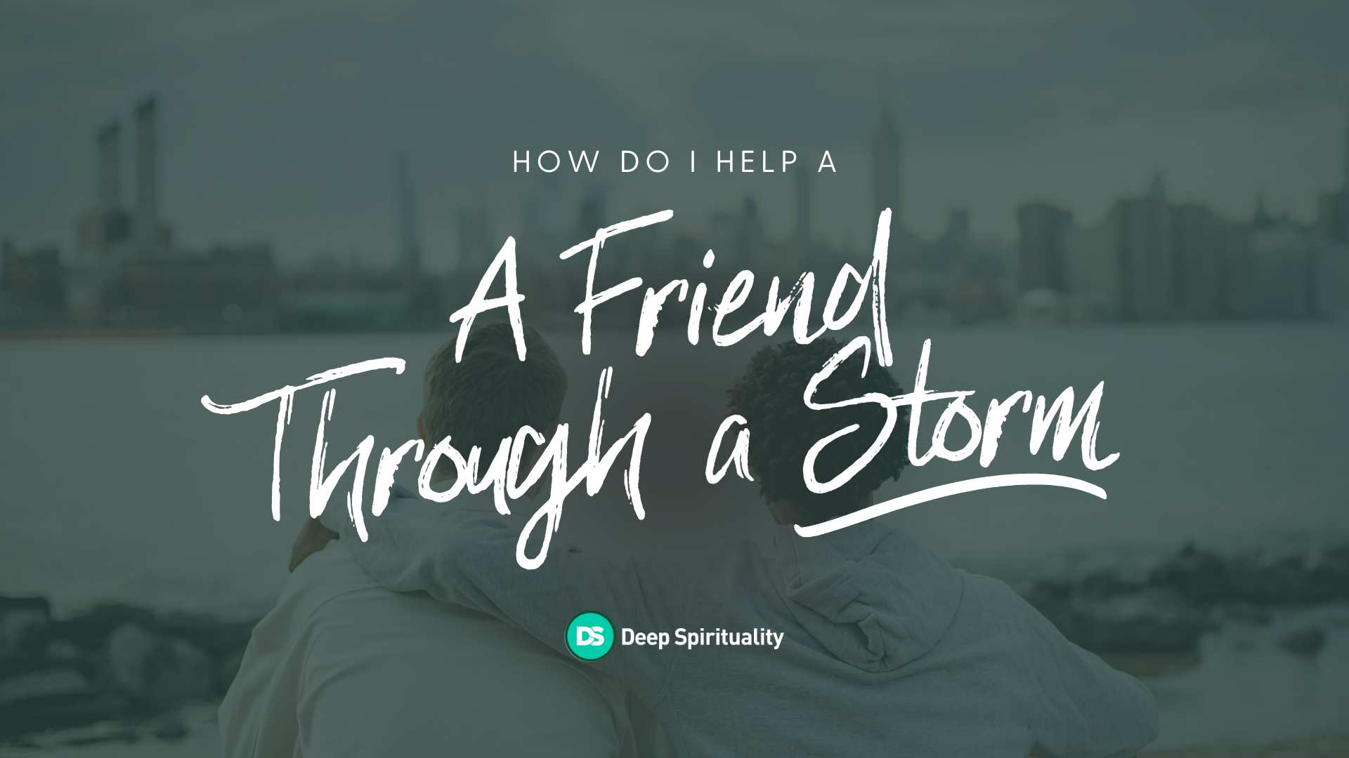 How Do I Help a Friend Through a Storm? 10