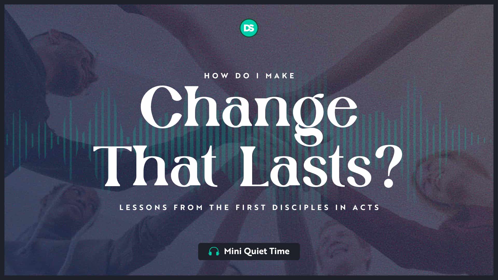 How Do I Make Change Last? A Lesson from The First Disciples in Acts 6